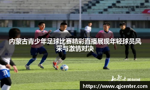 内蒙古青少年足球比赛精彩直播展现年轻球员风采与激情对决
