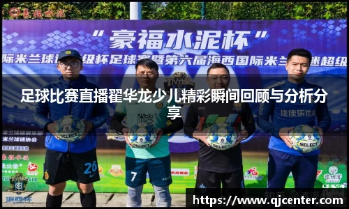 足球比赛直播翟华龙少儿精彩瞬间回顾与分析分享