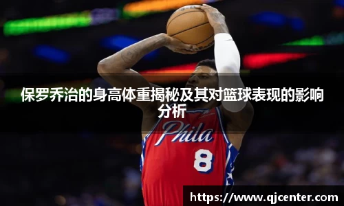 保罗乔治的身高体重揭秘及其对篮球表现的影响分析