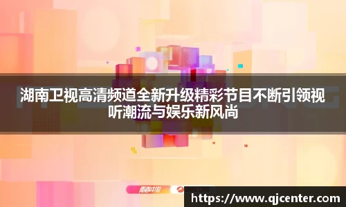 湖南卫视高清频道全新升级精彩节目不断引领视听潮流与娱乐新风尚