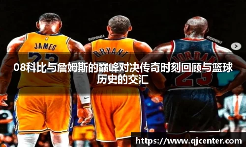 08科比与詹姆斯的巅峰对决传奇时刻回顾与篮球历史的交汇
