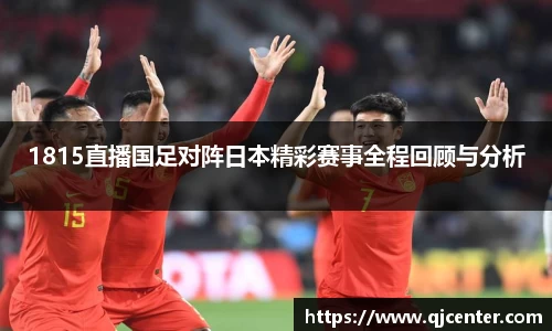 1815直播国足对阵日本精彩赛事全程回顾与分析