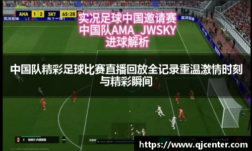 中国队精彩足球比赛直播回放全记录重温激情时刻与精彩瞬间