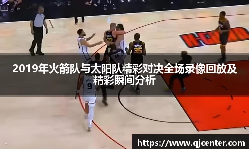 2019年火箭队与太阳队精彩对决全场录像回放及精彩瞬间分析