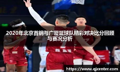 2020年北京首钢与广厦篮球队精彩对决比分回顾与赛况分析