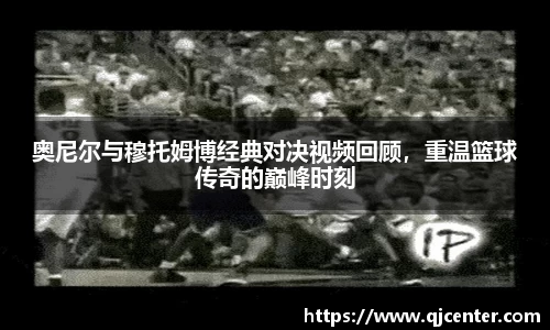 奥尼尔与穆托姆博经典对决视频回顾，重温篮球传奇的巅峰时刻