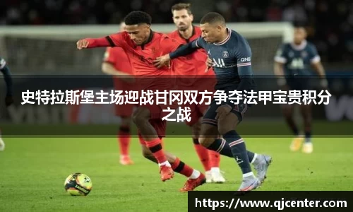 史特拉斯堡主场迎战甘冈双方争夺法甲宝贵积分之战
