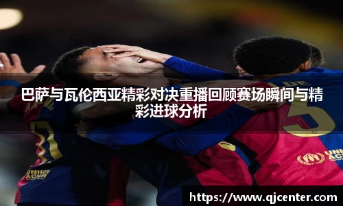 巴萨与瓦伦西亚精彩对决重播回顾赛场瞬间与精彩进球分析